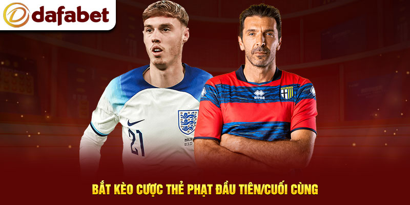 Bắt kèo cược thẻ phạt đầu tiên/cuối cùng